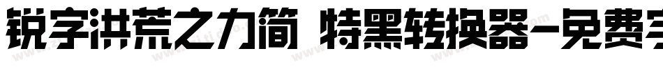 锐字洪荒之力简 特黑转换器字体转换